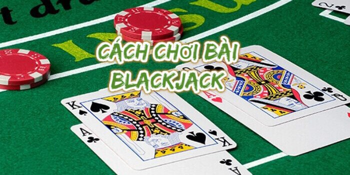 Hướng dẫn cách chơi blackjack chi tiết nhất